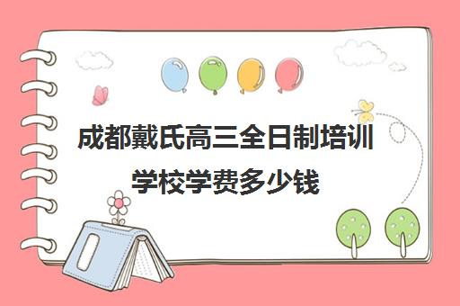 成都戴氏高三全日制培训学校学费多少钱(成都戴氏高考中心收费)