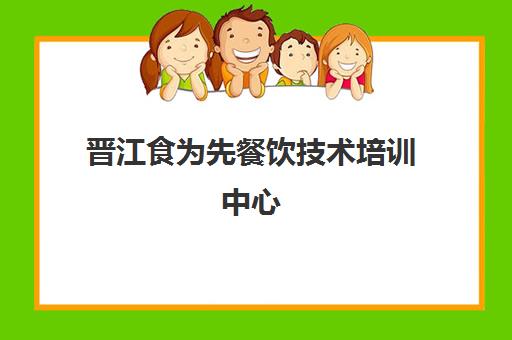 晋江食为先餐饮技术培训中心(食为先小吃实训机构)