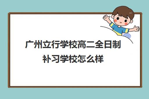 广州立行学校高二全日制补习学校怎么样