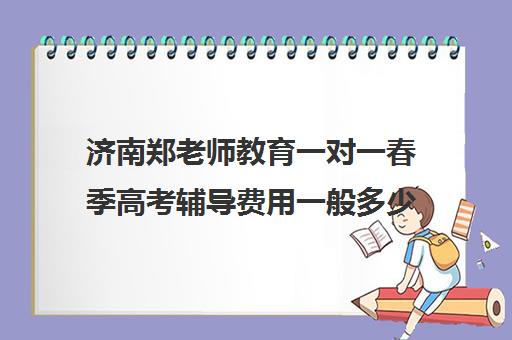 济南郑老师教育一对一春季高考辅导费用一般多少钱（济南新东方高三冲刺班收费价格表）