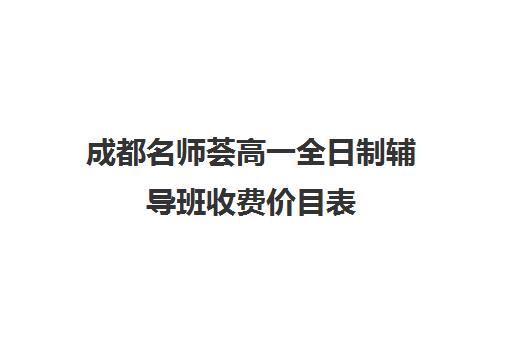 成都名师荟高一全日制辅导班收费价目表(成都高中补课机构排名榜)