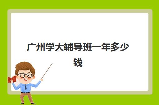 广州学大辅导班一年多少钱(学大教育价格表)