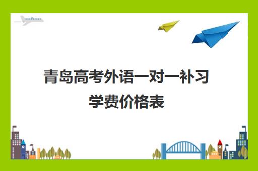 青岛高考外语一对一补习学费价格表