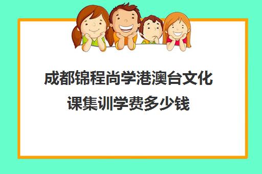 成都锦程尚学港澳台文化课集训学费多少钱(成都最好的艺考培训机构)