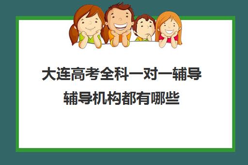 大连高考全科一对一辅导辅导机构都有哪些(大连全日制高三封闭辅导班)