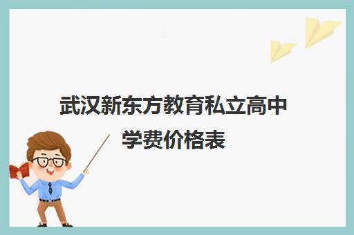 武汉新东方教育私立高中学费价格表（新东方西点学费价目表）