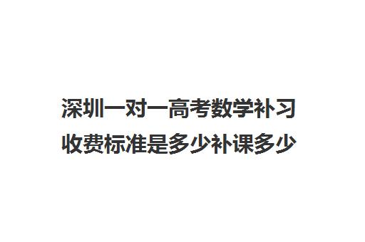 深圳一对一高考数学补习收费标准是多少补课多少钱一小时