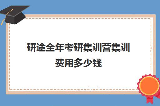 研途全年考研集训营集训费用多少钱（研途考研一对一辅导咋样）