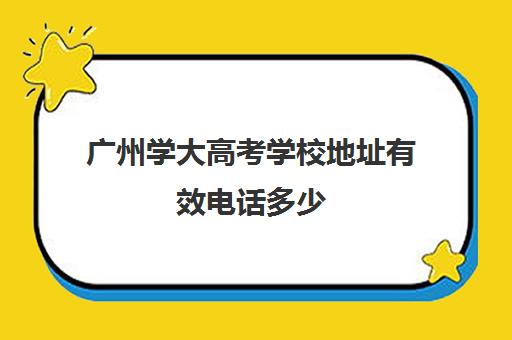 广州学大高考学校地址有效电话多少(广州大学招生办公室电话)