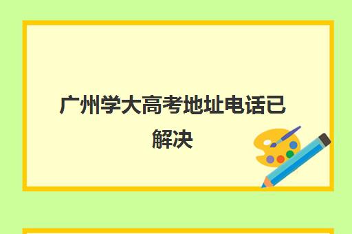 广州学大高考地址电话已解决(广东省高考招生办官网)