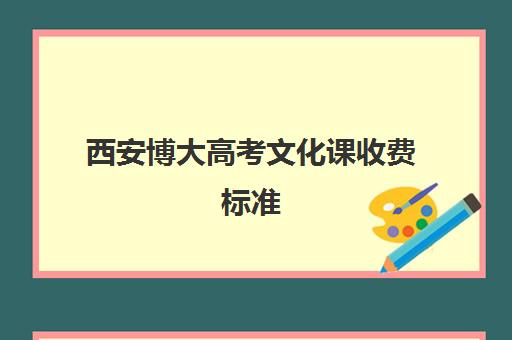 西安博大高考文化课收费标准(西安博艺艺考培训机构)