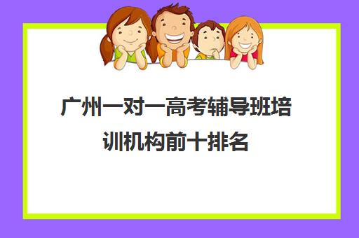 广州一对一高考辅导班培训机构前十排名(广州高考冲刺班封闭式全日制)