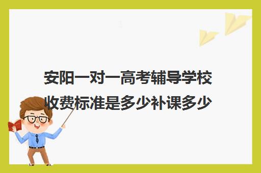 安阳一对一高考辅导学校收费标准是多少补课多少钱一小时(高三培训机构学费一般多少)