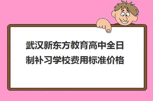 武汉新东方教育高中全日制补习学校费用标准价格表