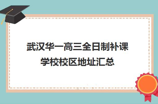 武汉华一高三全日制补课学校校区地址汇总(新东方高三全日制价格)