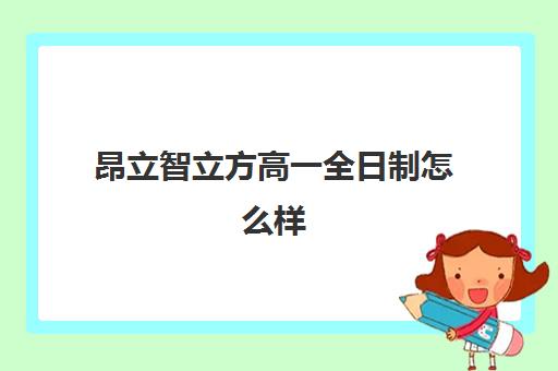 昂立智立方高一全日制怎么样（昂立教育学费价目表）