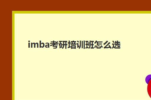 imba考研培训班怎么选(考研的培训机构排名榜)