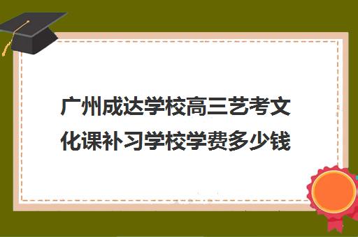 广州成达学校高三艺考文化课补习学校学费多少钱