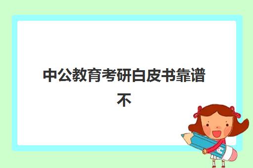 中公教育考研白皮书靠谱不(考研报文都还是中公)