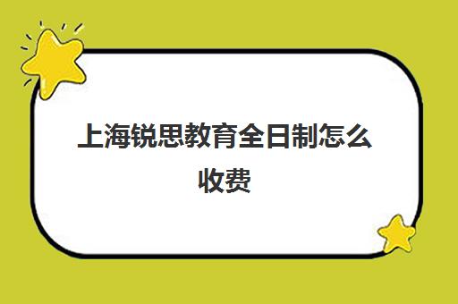 上海锐思教育全日制怎么收费（锐思教育是正规机构吗）