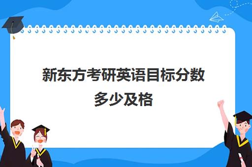 新东方考研英语目标分数多少及格(新东方考研排名有没有参考价值)