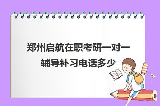 郑州启航在职考研一对一辅导补习电话多少