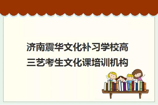 济南震华文化补习学校高三艺考生文化课培训机构收费标准一览表