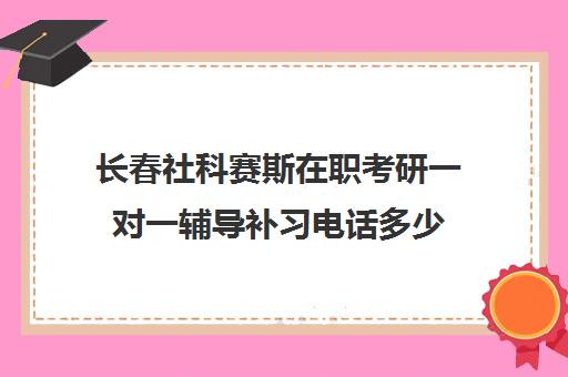 长春社科赛斯在职考研一对一辅导补习电话多少