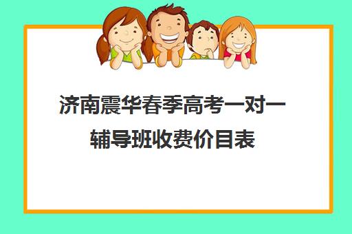 济南震华春季高考一对一辅导班收费价目表（济南新东方高三冲刺班收费价格表）