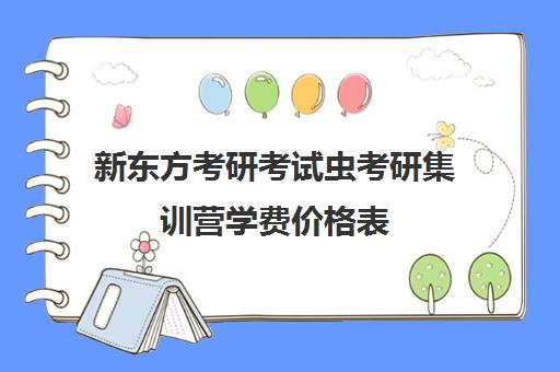 新东方考研考试虫考研集训营学费价格表（新东方考研收费标准）