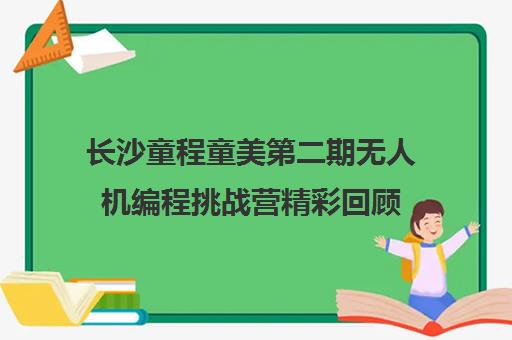 长沙童程童美第二期无人机编程挑战营精彩回顾