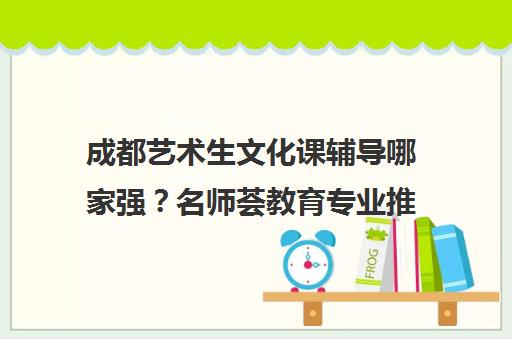 成都艺术生文化课辅导哪家强？名师荟教育专业推荐