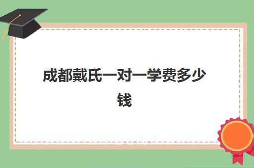 成都戴氏一对一学费多少钱(成都一对一上门家教多少钱)