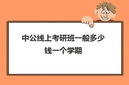 中公线上考研班一般多少钱一个学期(中公考公报班价格一览表)