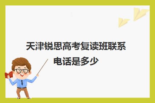 天津锐思高考复读班联系电话是多少(众点教育,天津最好的复读学校)