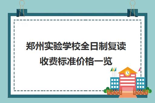 郑州实验学校全日制复读收费标准价格一览(郑州一中复读收费标准)