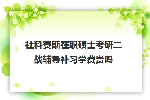 社科赛斯在职硕士考研二战辅导补习学费贵吗