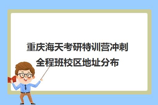 重庆海天考研特训营冲刺全程班校区地址分布（重庆考研辅导机构十大排名）