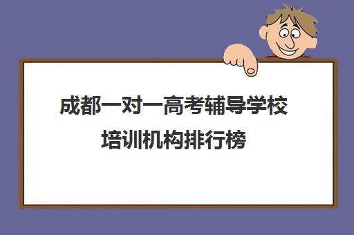 成都一对一高考辅导学校培训机构排行榜(成都高考文化课补课班学校哪家好)