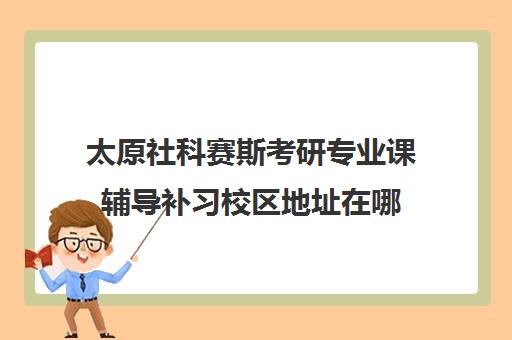 太原社科赛斯考研专业课辅导补习校区地址在哪