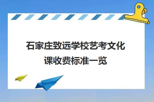 石家庄致远学校艺考文化课收费标准一览(艺考分数线)