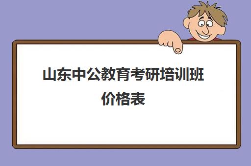 山东中公教育考研培训班价格表(中公培训班价格表)