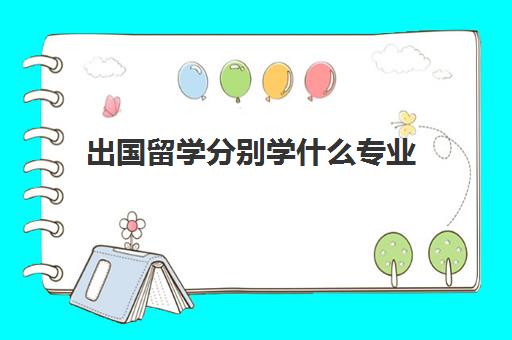 出国留学分别学什么专业(留学最好二十个专业)