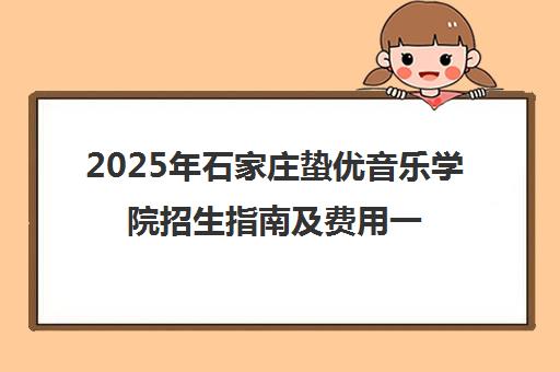 2025年石家庄蛰优音乐学院招生指南及费用一览