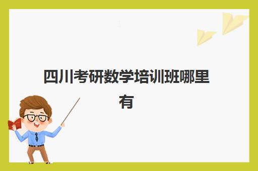 四川考研数学培训班哪里有(考研数学一对一辅导一般多少钱)