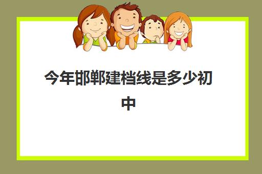 今年邯郸建档线是多少初中(不够建档线能上高中吗)