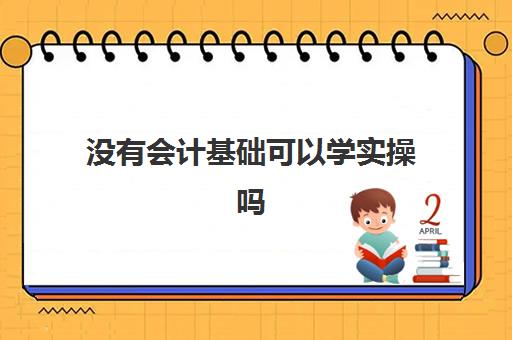 没有会计基础可以学实操吗(零基础自学会计难吗)