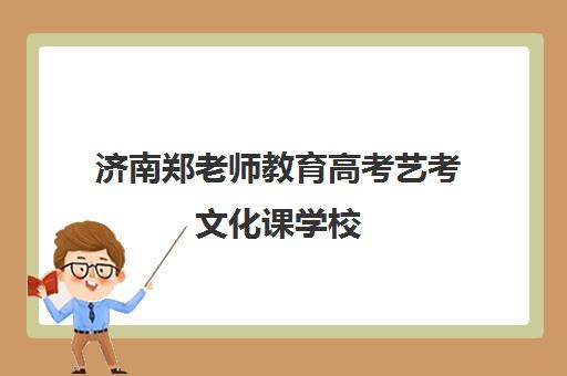 济南郑老师教育高考艺考文化课学校（济南艺考培训机构排行榜前十）