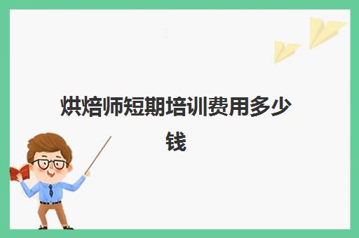 烘焙师短期培训费用多少钱(烘焙师要学多久)