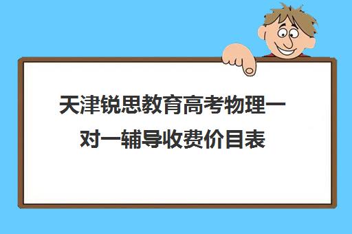 天津锐思教育高考物理一对一辅导收费价目表(天津高中一对一补课多少钱一小时)